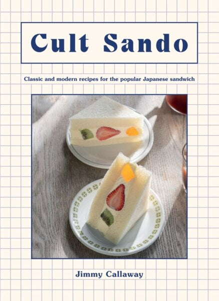 JIMMY CALLAWAY Cult Sando: Classic and Modern Recipes for the Popular Japanese Sandwich