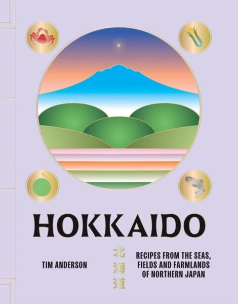 TIM ANDERSON Hokkaido : Recipes from the Seas, Fields and Farmlands of Northern Japan